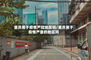 重庆属于疫情严控地区吗/重庆属于疫情严重的地区吗