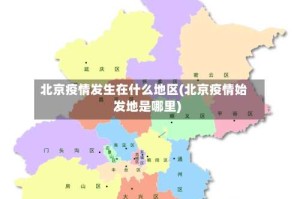 北京疫情发生在什么地区(北京疫情始发地是哪里)
