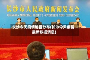 长沙今天疫情地区分布(长沙今天疫情最新数据消息)