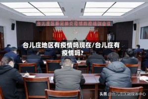 台儿庄地区有疫情吗现在/台儿庄有疫情吗?