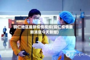 铜仁地区最新疫情视频(铜仁疫情最新消息今天新增)