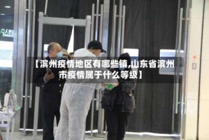 【滨州疫情地区有哪些镇,山东省滨州市疫情属于什么等级】
