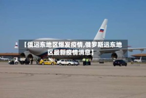 【俄远东地区爆发疫情,俄罗斯远东地区最新疫情消息】