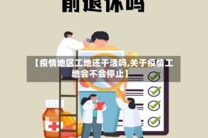 【疫情地区工地还干活吗,关于疫情工地会不会停止】