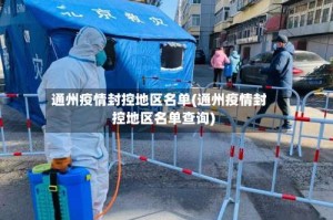 通州疫情封控地区名单(通州疫情封控地区名单查询)