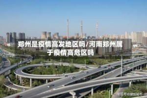 郑州是疫情高发地区吗/河南郑州属于疫情高危区吗