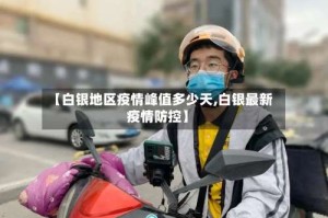 【白银地区疫情峰值多少天,白银最新疫情防控】