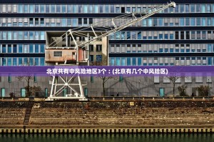 北京共有中风险地区3个︰(北京有几个中风险区)