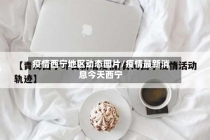 疫情西宁地区动态图片/疫情最新消息今天西宁