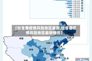 【吐鲁番疫情风险地区最新,吐鲁番疫情风险地区最新情况】