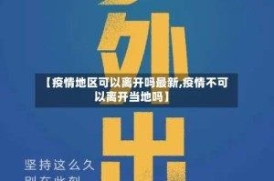 【疫情地区可以离开吗最新,疫情不可以离开当地吗】
