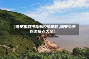 【瑞安旅游推荐无疫情地区,瑞安免费旅游景点大全】