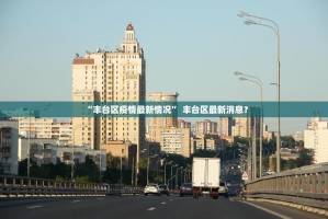 “丰台区疫情最新情况” 丰台区最新消息？