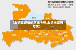 【孝感是疫情地区吗今天,孝感市是否疫区】