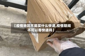 【疫情地区不能买什么快递,疫情期间不可以寄快递吗】