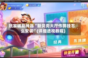 玩家辅助神器“新贝壳大厅作弊挂怎么安装”(详细透视教程)