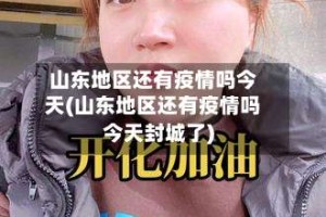 山东地区还有疫情吗今天(山东地区还有疫情吗今天封城了)