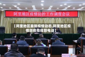 【阿里地区最新疫情动态,阿里地区疫情防疫指挥部电话】