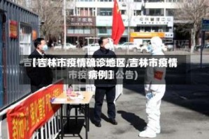 【吉林市疫情确诊地区,吉林市疫情病例】