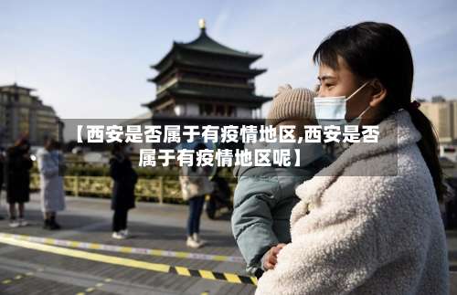【西安是否属于有疫情地区,西安是否属于有疫情地区呢】-第1张图片