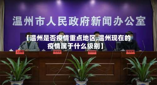 【温州是否疫情重点地区,温州现在的疫情属于什么级别】-第3张图片