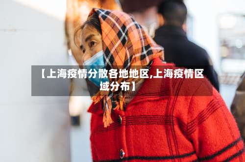 【上海疫情分散各地地区,上海疫情区域分布】-第3张图片
