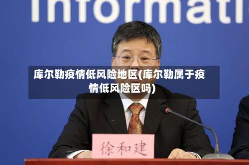 库尔勒疫情低风险地区(库尔勒属于疫情低风险区吗)-第1张图片