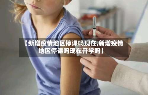 【新增疫情地区停课吗现在,新增疫情地区停课吗现在开学吗】-第1张图片