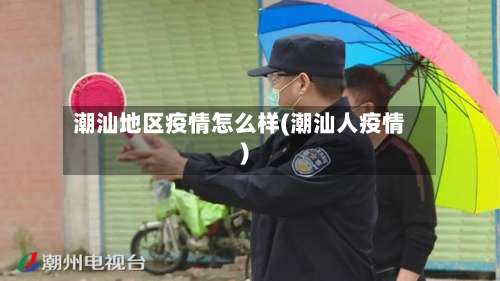 潮汕地区疫情怎么样(潮汕人疫情)-第1张图片