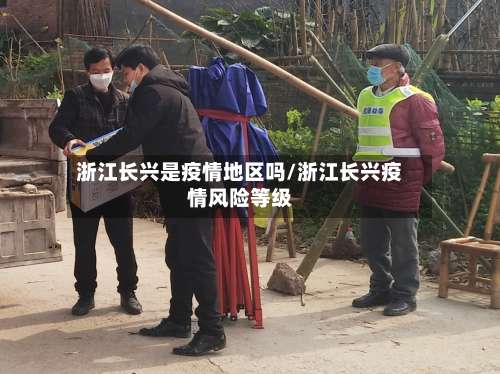 浙江长兴是疫情地区吗/浙江长兴疫情风险等级-第1张图片