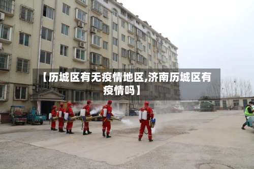【历城区有无疫情地区,济南历城区有疫情吗】-第1张图片