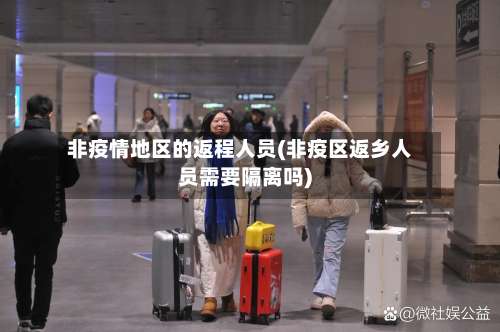 非疫情地区的返程人员(非疫区返乡人员需要隔离吗)-第1张图片