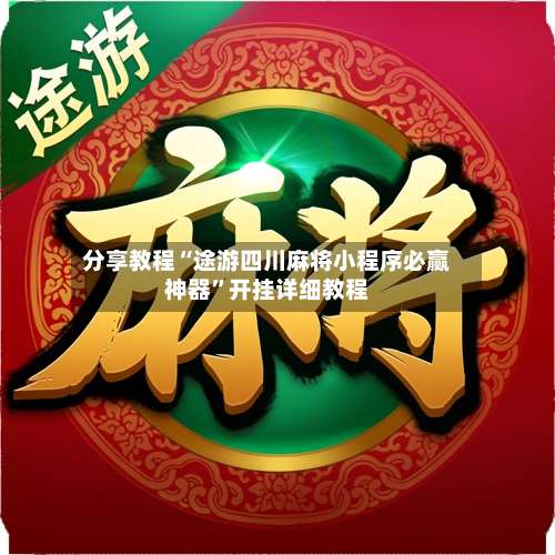 分享教程“途游四川麻将小程序必赢神器	”开挂详细教程-第2张图片