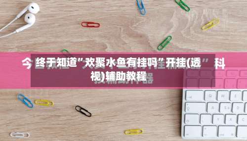 终于知道	”欢聚水鱼有挂吗”开挂(透视)辅助教程-第3张图片