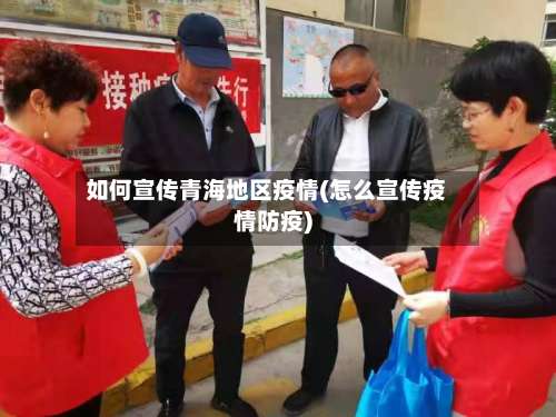 如何宣传青海地区疫情(怎么宣传疫情防疫)-第2张图片