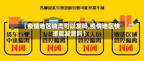 【疫情地区物流可以发吗,疫情地区快递能发货吗】-第3张图片