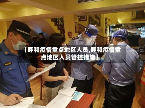 【呼和疫情重点地区人员,呼和疫情重点地区人员管控措施】-第1张图片