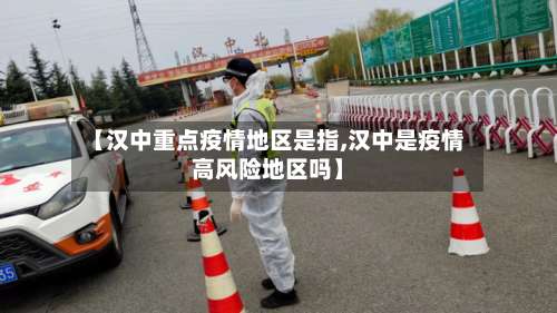 【汉中重点疫情地区是指,汉中是疫情高风险地区吗】-第1张图片