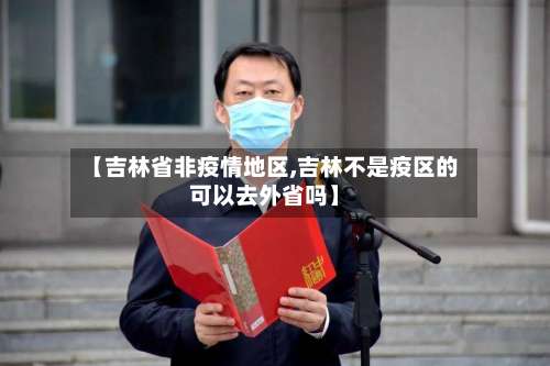 【吉林省非疫情地区,吉林不是疫区的可以去外省吗】-第1张图片