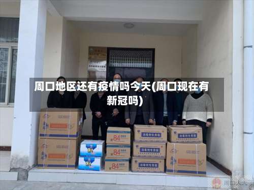 周口地区还有疫情吗今天(周口现在有新冠吗)-第1张图片