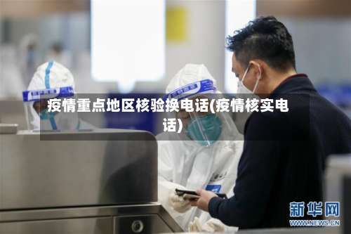 疫情重点地区核验换电话(疫情核实电话)-第3张图片