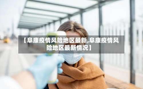 【阜康疫情风险地区最新,阜康疫情风险地区最新情况】-第2张图片