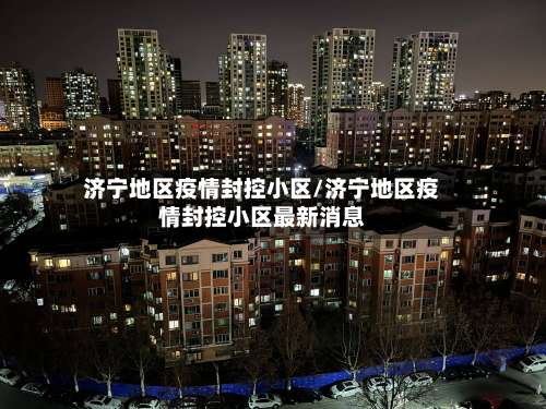 济宁地区疫情封控小区/济宁地区疫情封控小区最新消息-第1张图片