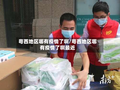 粤西地区哪有疫情了啊/粤西地区哪有疫情了啊最近-第1张图片