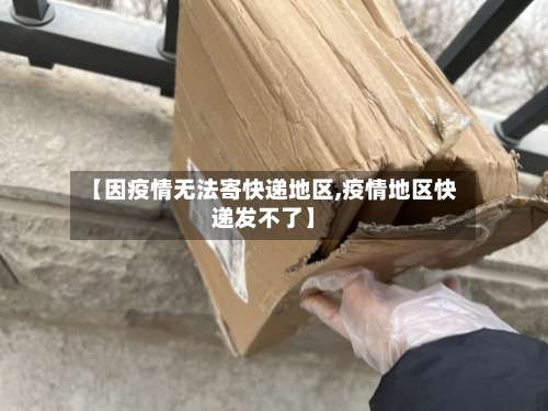 【因疫情无法寄快递地区,疫情地区快递发不了】-第2张图片