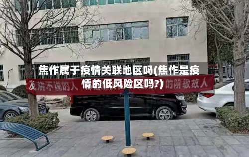 焦作属于疫情关联地区吗(焦作是疫情的低风险区吗?)-第3张图片