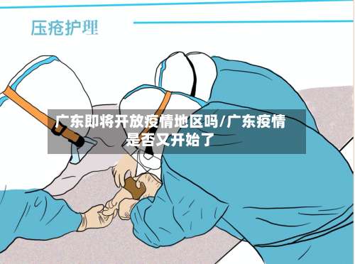 广东即将开放疫情地区吗/广东疫情是否又开始了-第2张图片