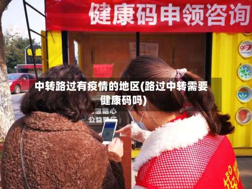 中转路过有疫情的地区(路过中转需要健康码吗)-第2张图片