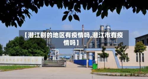 【潜江别的地区有疫情吗,潜江市有疫情吗】-第1张图片