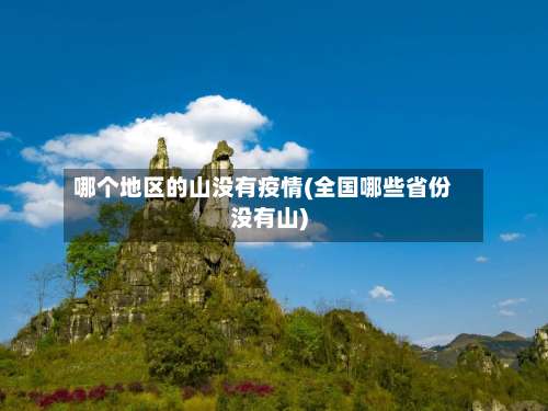 哪个地区的山没有疫情(全国哪些省份没有山)-第1张图片
